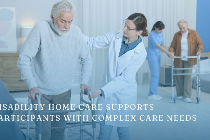 How Disability Home Care Supports Participants with Complex Care Needs