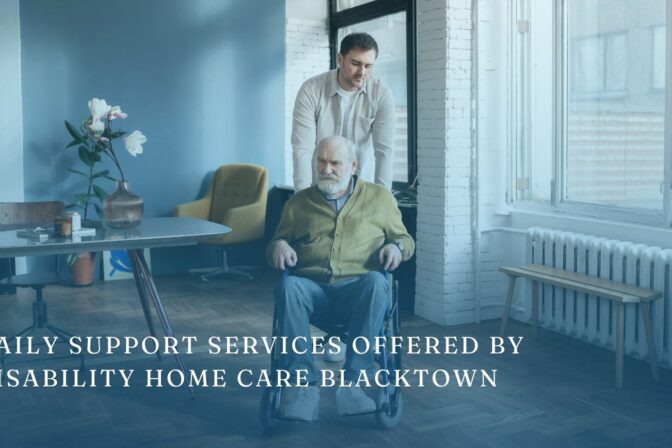 Daily Support Services Offered by Disability Home Care Blacktown for Your Loved One