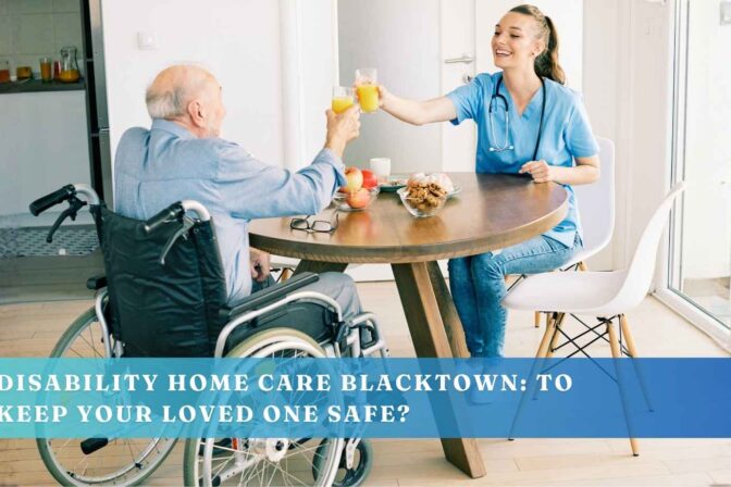 Disability Home Care Penrith: To Keep Your Loved One Safe?