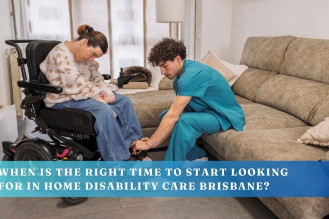 When Is the Right Time to Start Looking for In Home Disability Care Brisbane?